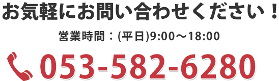 お気軽にお問い合わせください　053-582-6280 営業時間9:00～18:00